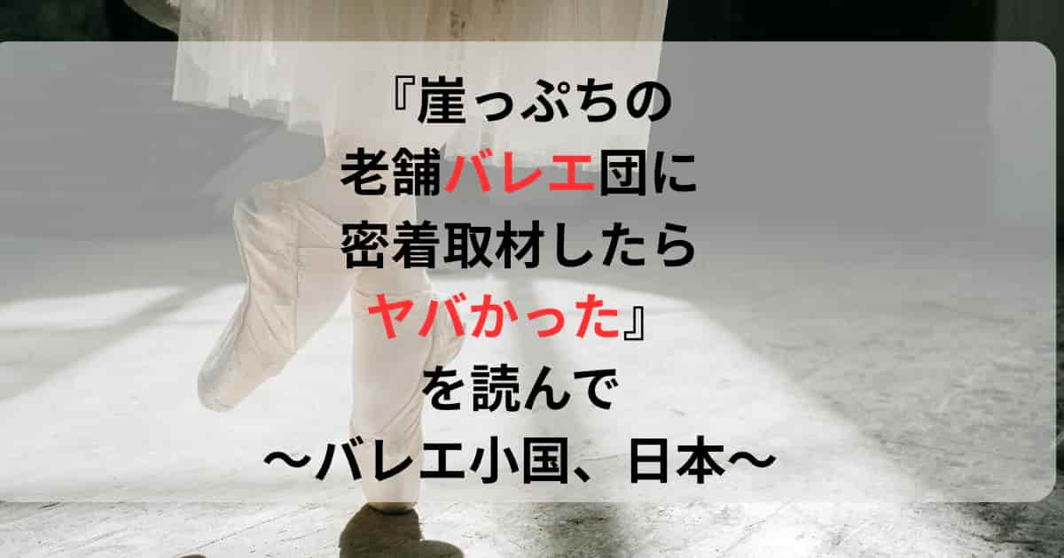 『崖っぷちの老舗バレエ団に密着取材したらヤバかった』を読んで～バレエ小国、日本～