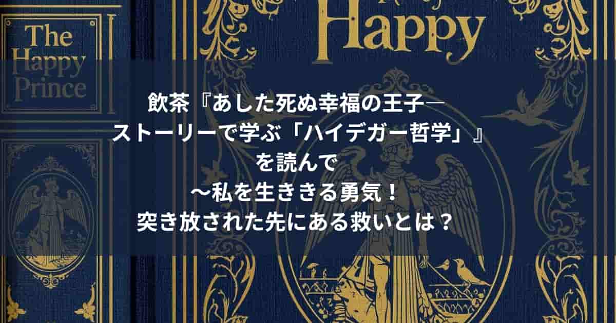 飲茶『あした死ぬ幸福の王子―ストーリーで学ぶ「ハイデガー哲学」』を読んで～私を生ききる勇気！突き放された先にある救いとは？